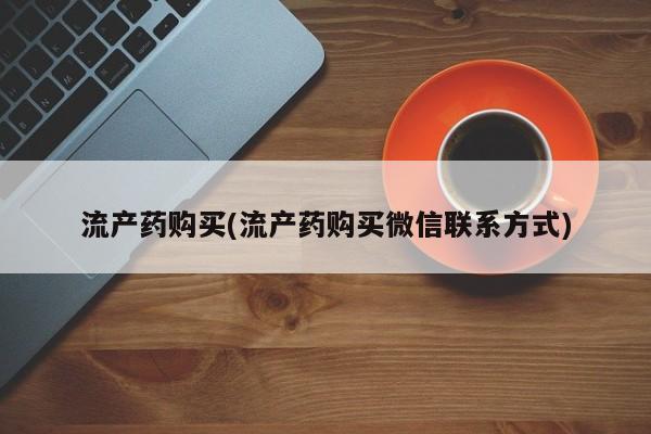 推荐个卖流产药的微信流产药购买(流产药购买微信联系方式)