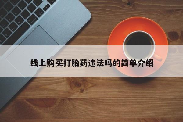 推荐个卖流产药的微信线上购买打胎药违法吗的简单介绍