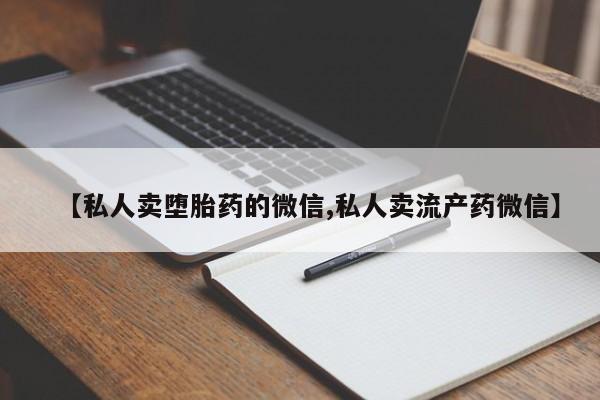 推荐个卖流产药的微信【私人卖堕胎药的微信,私人卖流产药微信】