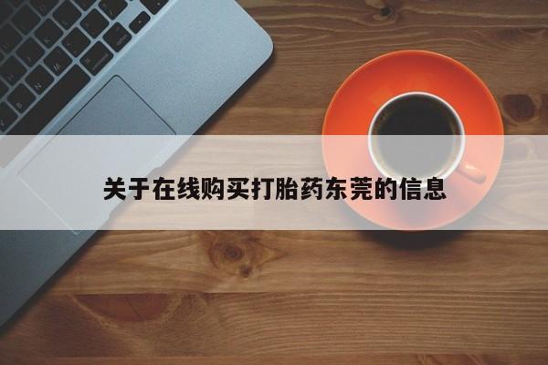 推荐个卖流产药的微信关于在线购买打胎药东莞的信息