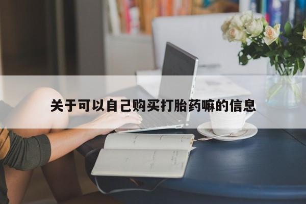 推荐个卖流产药的微信关于可以自己购买打胎药嘛的信息