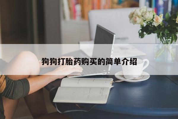 推荐个卖流产药的微信狗狗打胎药购买的简单介绍