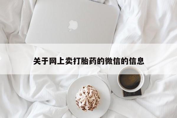 推荐个卖流产药的微信关于网上卖打胎药的微信的信息