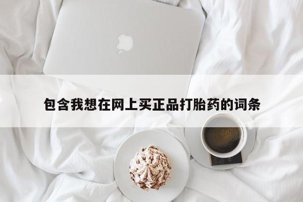推荐个卖流产药的微信包含我想在网上买正品打胎药的词条