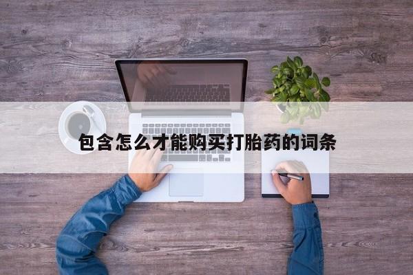 推荐个卖流产药的微信包含怎么才能购买打胎药的词条