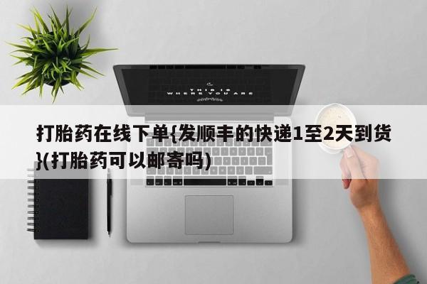 推荐个卖流产药的微信打胎药在线下单{发顺丰的快递1至2天到货}(打胎药可以邮寄吗)