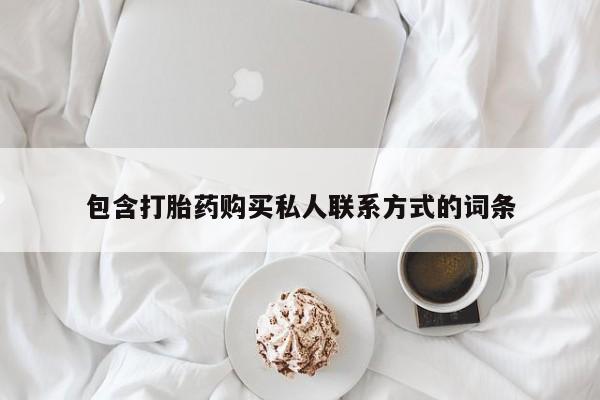 推荐个卖流产药的微信包含打胎药购买私人联系方式的词条