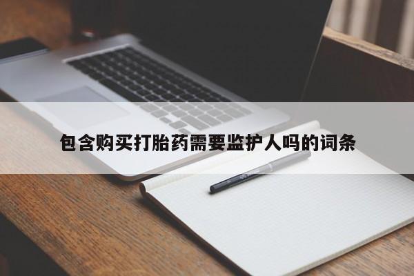 推荐个卖流产药的微信包含购买打胎药需要监护人吗的词条