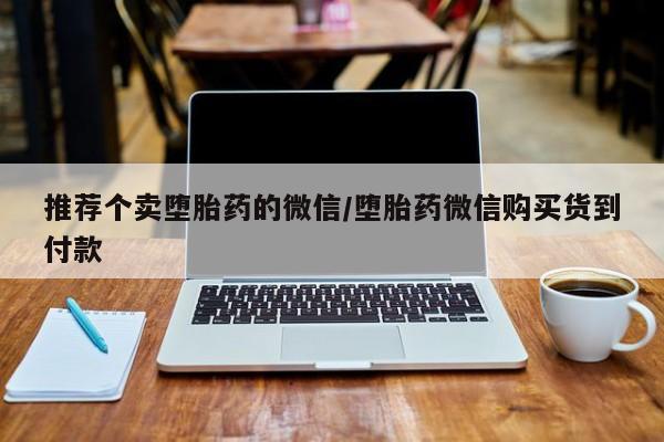 推荐个卖流产药的微信推荐个卖堕胎药的微信/堕胎药微信购买货到付款